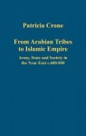 From Arabian Tribes to Islamic Empire: Army, State and Society in the Near East C.600-850 - Patricia Crone