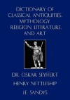 Dictionary of Classical Antiquities, Mythology, Religion, Literature, and Art - Dr Oskar Seyffert, Henry Nettleship, J. E. Sandys