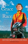 The Grace to Race: The Wisdom and Inspiration of the 80-Year-Old World Champion Triathlete Known as the Iron Nun - Sister Madonna Buder, Karin Evans