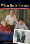 When Roles Reverse: A Guide to Parenting Your Parents - Jim Comer