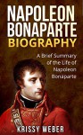 Napoleon Bonaparte Biography: A Brief Summary of the Life of Napoleon Bonaparte (Napoleon Bonaparte & Josephine, Napoleonic Wars) - Krissy Weber, napoleon, napoleonic wars, napoleon the great, napoleon biography, napoleon bonaparte kindle, napoleonic wars history, bonaparte