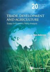 Trade, Development and Agriculture: Essays in Economic Policy Analysis - Kym Anderson