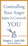 Controlling Your Anger before It Controls You - Gregory L. Jantz, Ann McMurray