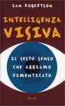 Intelligenza visiva. Il sesto senso che abbiamo dimenticato - Ian H. Robertson, Stefano Galli