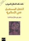 العقل المستقيل في الإسلام ؟ - نقد نقد العقل العربي - جورج طرابيشي