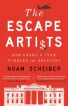 The Escape Artists: How Obama's Team Fumbled the Recovery - Noam Scheiber