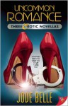 Uncommon Romance: Three Erotic Novellas - Jove Belle