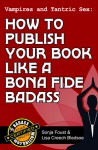 Vampires and Tantric Sex: How to Publish Your Book Like a Bona Fide Badass (Badass Writing, #3) - Lisa Creech Bledsoe, Sonja Foust