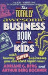 The Totally Awesome Business Book for Kids: With Twenty Super Businesses You Can Start Right Now! - Adriane G. Berg, Arthur Berg Bochner