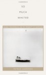 So Much Wasted: Hunger, Performance, and the Morbidity of Resistance (Perverse Modernities) - Patrick Anderson