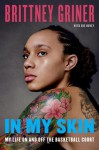 In My Skin: Learning to Let Go, Hold On, and Be Me - Brittney Griner