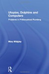 Utopias, Dolphins and Computers: Problems in Philosophical Plumbing - Mary Midgley