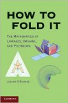 How to Fold It: The Mathematics of Linkages, Origami, and Polyhedra - Joseph O'Rourke