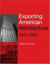 Exporting American Architecture 1870-2000 (Planning, History and Environment Series) - Jeffrey W. Cody