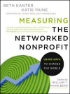 Measuring the Networked Nonprofit: Using Data to Change the World - Beth Kanter, Katie Delahaye Paine