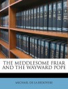 The Meddlesome Friar and the Wayward Pope - Michael de la Bedoyere