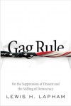 Gag Rule: On the Suppression of Dissent and the Stifling of Democracy - Lewis H. Lapham