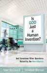 Is God Just a Human Invention? And Seventeen Other Questions Raised by the New Atheists - Sean McDowell, Jonathan Morrow