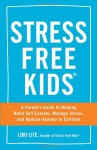 Stress Free Kids: A Parent's Guide to Helping Build Self-Esteem, Manage Stress, and Reduce Anxiety in Children - Lori Lite