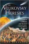 The Velikovsky Heresies: Worlds in Collision and Ancient Catastrophes Revisited - Laird Scranton