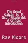 The Great Gatsby by F. Scott Fitzgerald: A Critical Introduction - Ray Moore