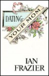 Dating Your Mom - Ian Frazier