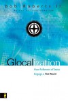 Glocalization: How Followers of Jesus Engage a Flat World - Bob Roberts Jr.