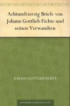 Achtundvierzig Briefe von Johann Gottlieb Fichte und seinen Verwandten (German Edition) - Johann Gottlieb Fichte, Julius Moritz Weinhold