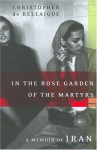 In the Rose Garden of the Martyrs: A Memoir of Iran - Christopher De Bellaigue