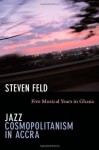 Jazz Cosmopolitanism in Accra: Five Musical Years in Ghana - Steven Feld