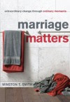 Marriage Matters: Extraordinary Change through Ordinary Moments - Winston T. Smith