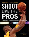 Shoot Like the Pros: The Road to a Successful Shooting Technique - Adam Filippi, Jerry West