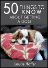 50 Things to Know About Getting A Dog: Examining The Adventures Of Dog Ownership - Lisa Rusczyk