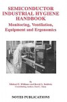 Semiconductor Industrial Hygiene Handbook: Monitoring, Ventiliation, Equipment and Ergonomics - Michael E. Williams, David G. Baldwin