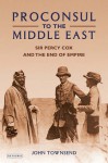 Proconsul to the Middle East: Sir Percy Cox and the End of Empire - John Townsend