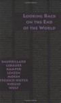 Looking Back on the End of the World - Jean Baudrillard, Gunter Gebauer, Dietmar Kamper, Dieter Lenzen, Edgar Morin, Gerburg Treusch-Dieter, Paul Virilio, Christoph Wulf