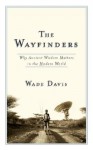 The Wayfinders: Why Ancient Wisdom Matters in the Modern World (CBC Massey Lecture) - Wade Davis
