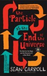 The Particle at the End of the Universe: The Hunt for the Higgs and the Discovery of a New World - Sean Carroll