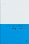 Art, Myth and Society in Hegel's Aesthetics - David James