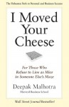 I Moved Your Cheese: For Those Who Refuse to Live as Mice in Someone Else's Maze (BK Business) - Deepak Malhotra