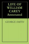 LIFE OF WILLIAM CAREY Annotated - George Smith