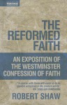 The Reformed Faith: Exposition of the Westminster Confession of Faith - Robert Shaw