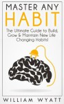 Habit: Master Any Habit! The Ultimate Guide to Build & Maintain Life Changing Habits, Achieve Massive Success, Boost Your Productivity & Erase Procrastination ... Procrastination, Time Management, Success) - William Wyatt