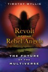 Revolt of the Rebel Angels: The Future of the Multiverse - Timothy Wyllie