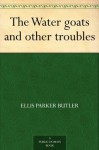 The Water goats and other troubles - Ellis Parker Butler