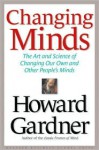 Changing Minds: The Art and Science of Changing Our Own and Other Peoples Minds - Howard Gardner