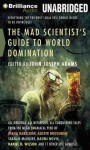 The Mad Scientist's Guide to World Domination: Original Short Fiction for the Modern Evil Genius - John Joseph Adams, Stefan Rudnicki, Mary Robinette Kowal, Justine Eyre