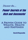 Discover the Power Secrets of the Rich and Successful:A Proven Guide to Wealth, Health and Happiness - David Reynolds