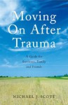 Moving on After Trauma: A Guide for Survivors, Family and Friends - Michael J. Scott