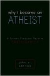 Why I Became an Atheist: A Former Preacher Rejects Christianity - John W. Loftus